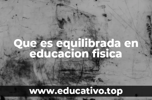 Que es equilibrada en educacion fisica