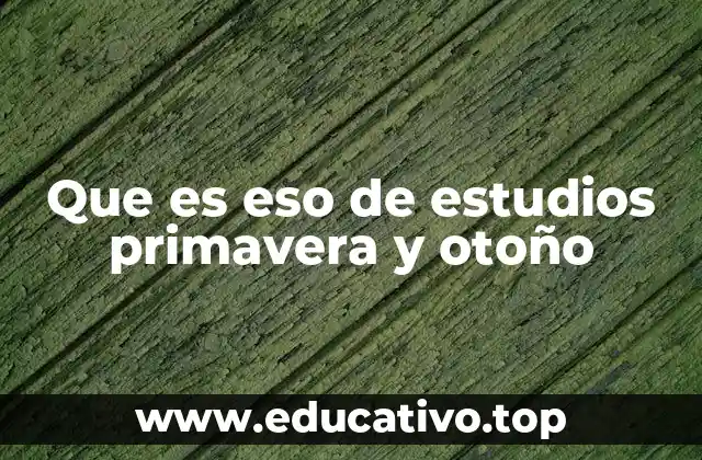 Que es eso de estudios primavera y otoño