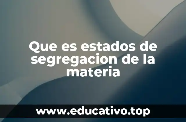 Que es estados de segregacion de la materia