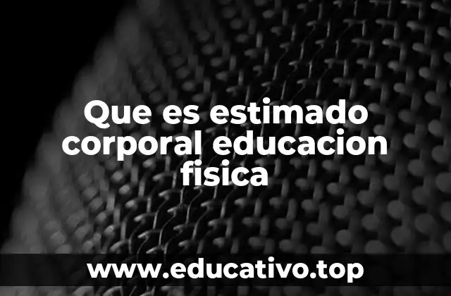 Que es estimado corporal educacion fisica