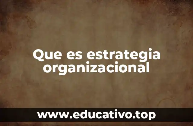 Cómo la estrategia organizacional impacta en el éxito empresarial
