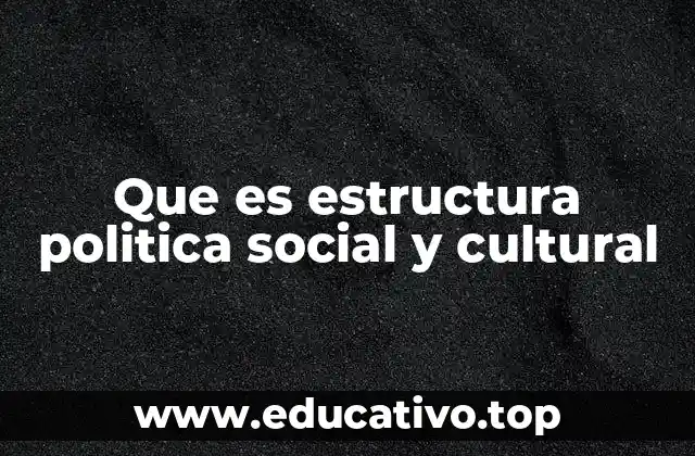 Cómo se forman las estructuras políticas, sociales y culturales