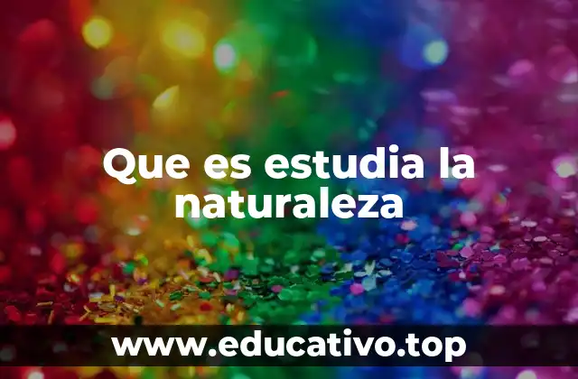 Que es estudia la naturaleza
