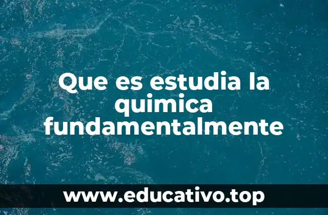 Que es estudia la quimica fundamentalmente