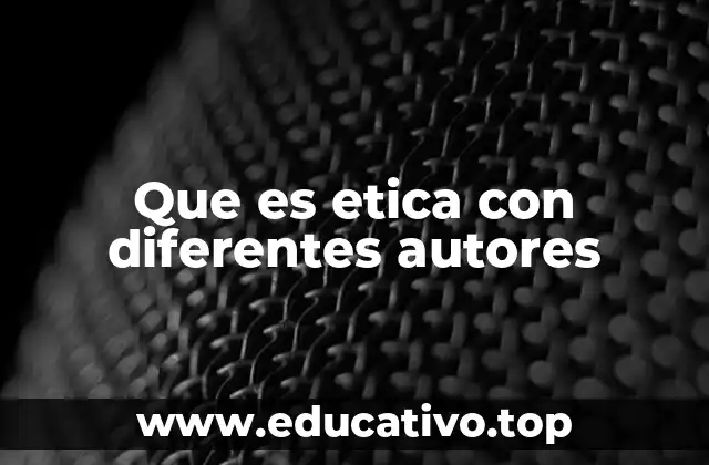 Que es etica con diferentes autores