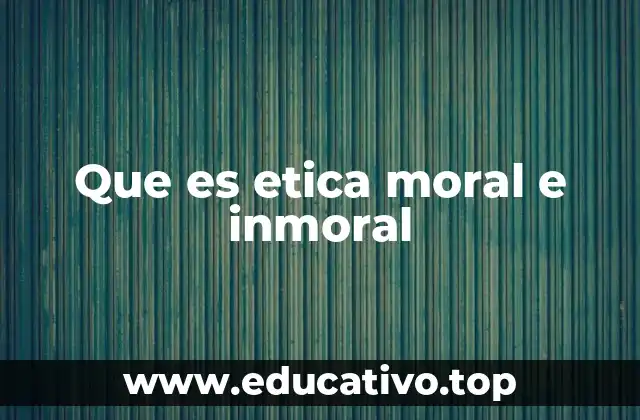 Que es etica moral e inmoral
