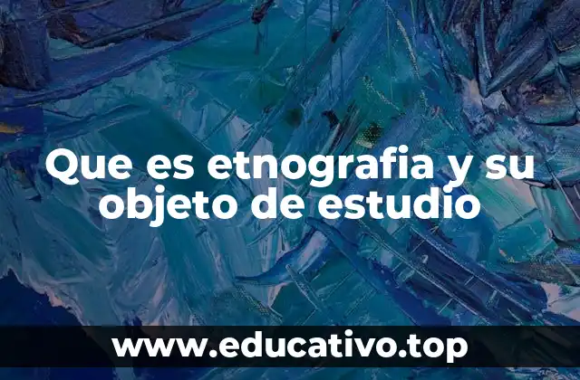 Que es etnografia y su objeto de estudio