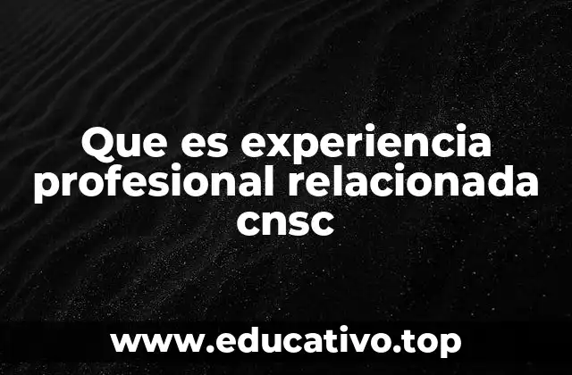 Que es experiencia profesional relacionada cnsc