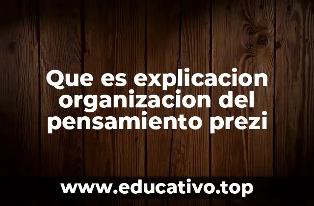 Que es explicacion organizacion del pensamiento prezi