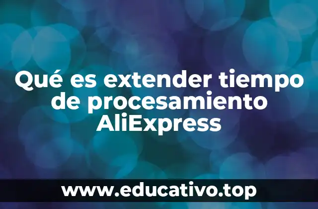 Qué es extender tiempo de procesamiento AliExpress