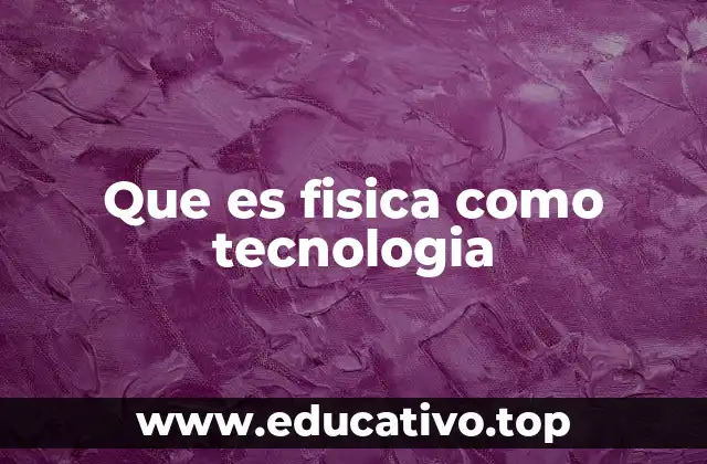 Que es fisica como tecnologia