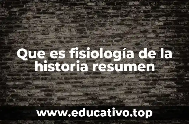 Que es fisiología de la historia resumen