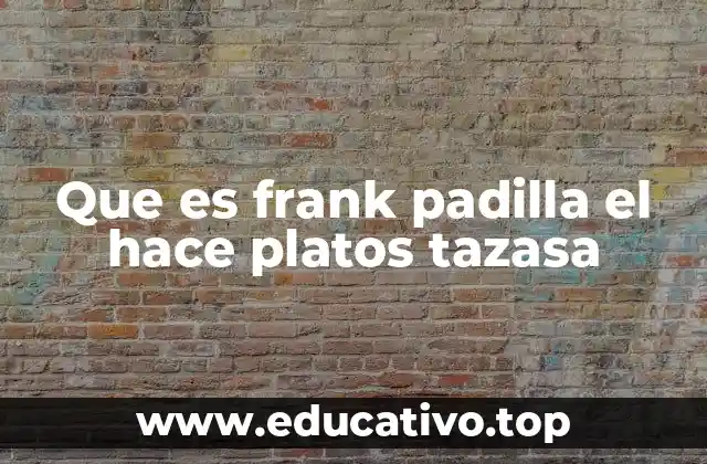 Que es frank padilla el hace platos tazasa