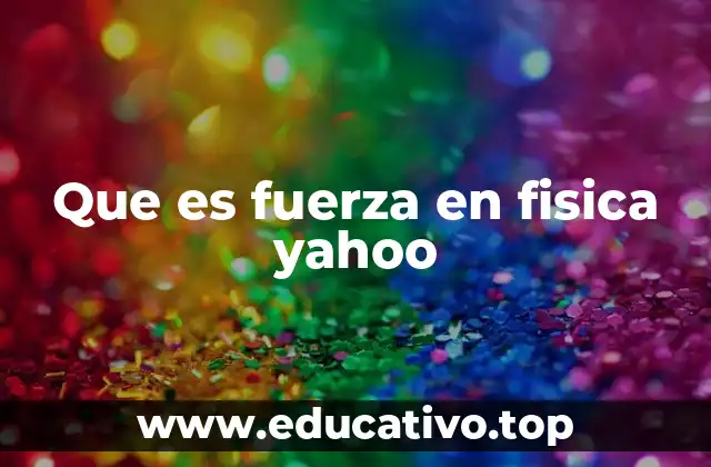 Que es fuerza en fisica yahoo