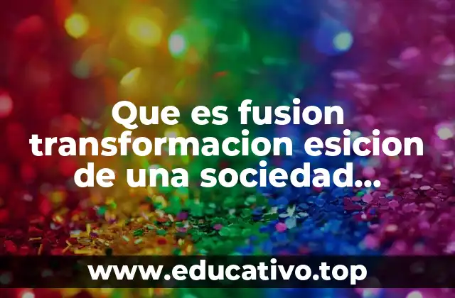 Que es fusion transformacion esicion de una sociedad mercanti