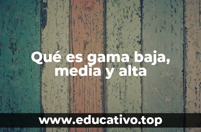 Qué es gama baja, media y alta