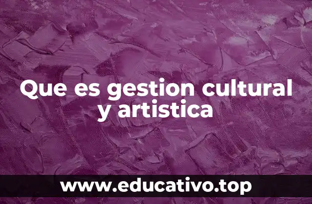 Que es gestion cultural y artistica
