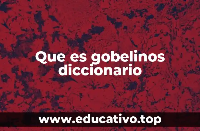 El origen y evolución del término gobelinos