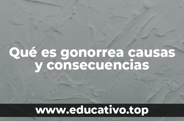 Qué es gonorrea causas y consecuencias
