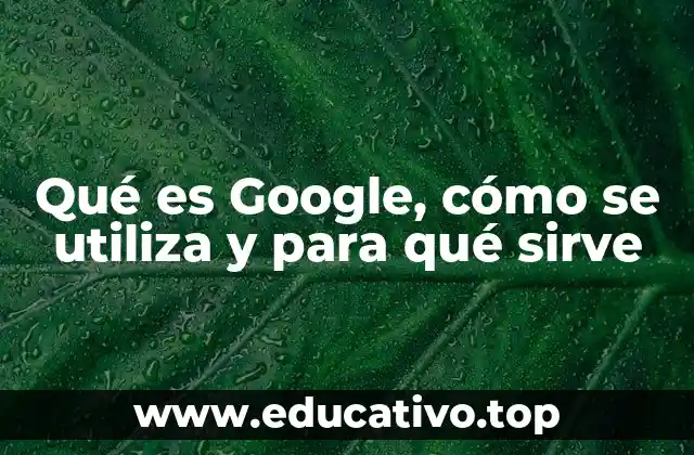 Qué es Google, cómo se utiliza y para qué sirve