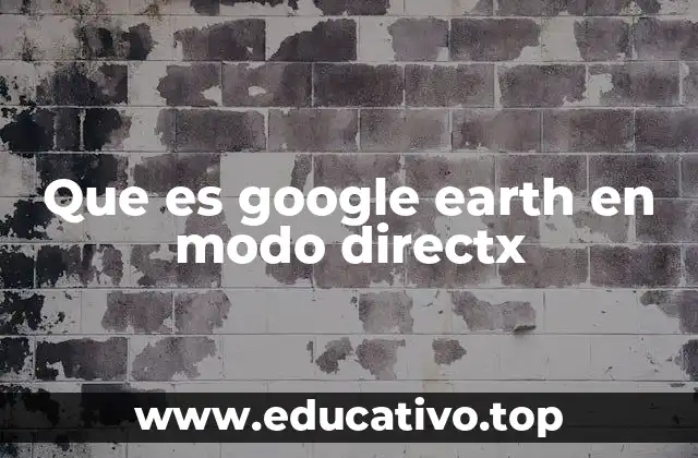 La evolución de Google Earth y la integración de DirectX
