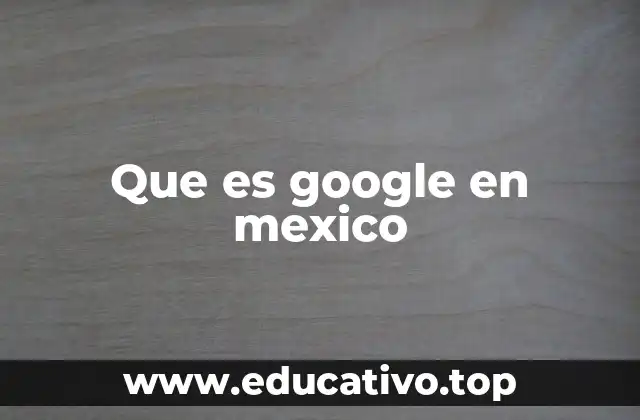El impacto digital de Google en el mercado mexicano