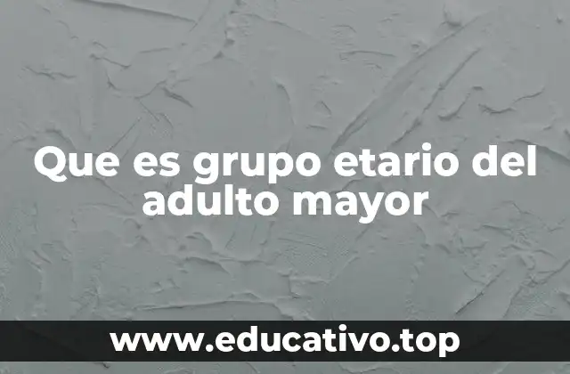 Que es grupo etario del adulto mayor