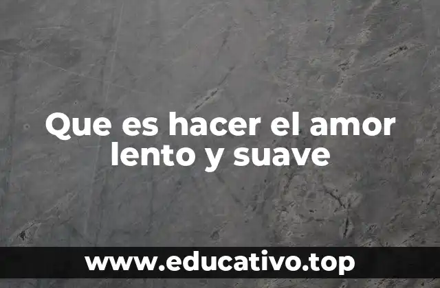 Que es hacer el amor lento y suave