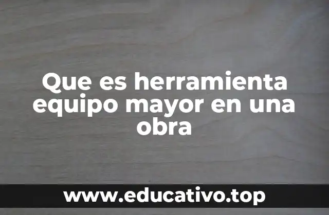 Que es herramienta equipo mayor en una obra