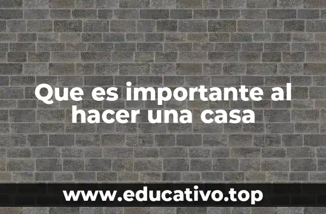 Que es importante al hacer una casa