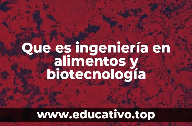 Que es ingeniería en alimentos y biotecnología
