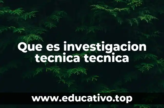 Que es investigacion tecnica tecnica