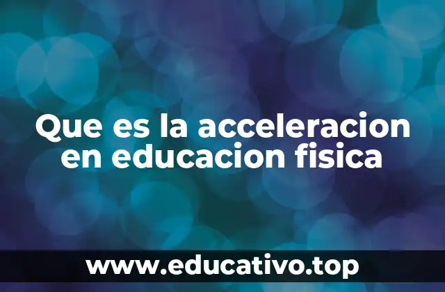 Que es la acceleracion en educacion fisica