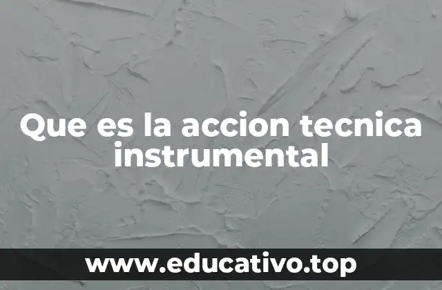 Que es la accion tecnica instrumental