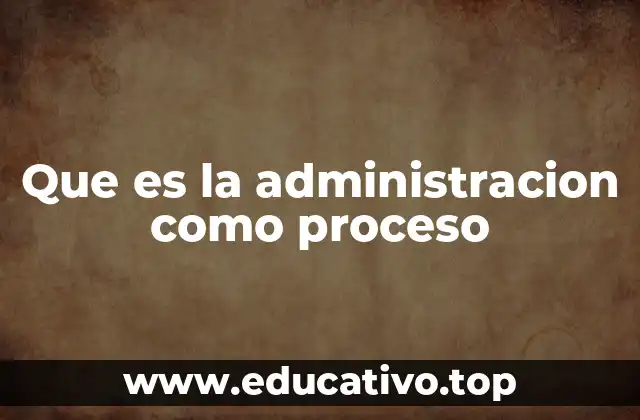 Que es la administracion como proceso