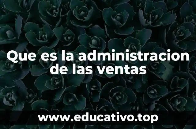 Que es la administracion de las ventas