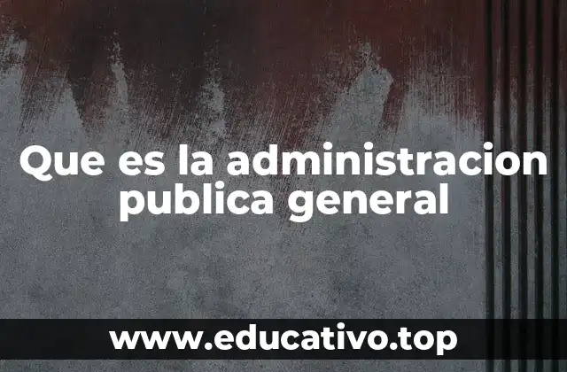 Que es la administracion publica general