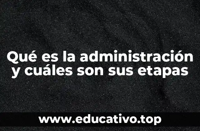 Qué es la administración y cuáles son sus etapas