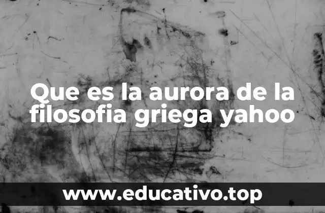 Que es la aurora de la filosofia griega yahoo