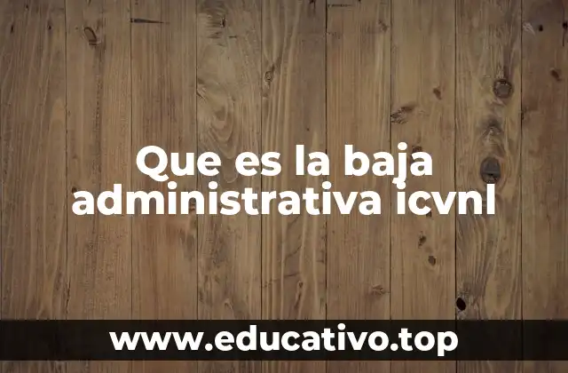 Cómo afecta la baja administrativa a los usuarios del ICVNL