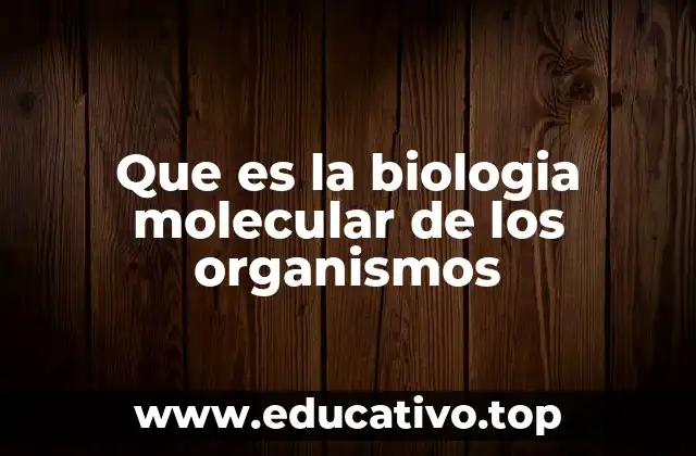 Que es la biologia molecular de los organismos
