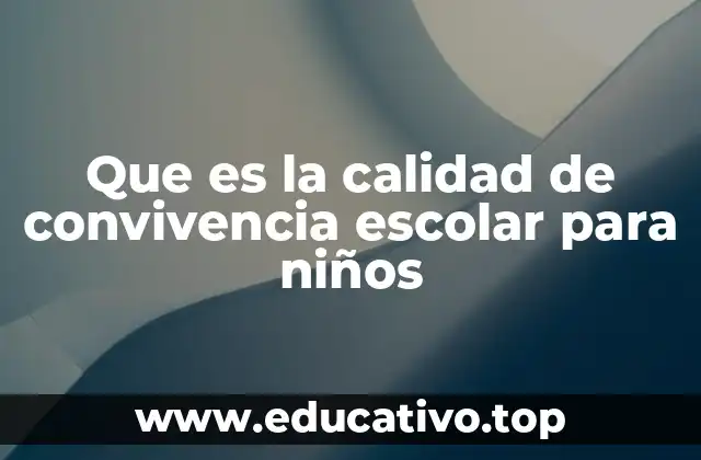 Que es la calidad de convivencia escolar para niños