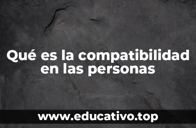 Cómo se manifiesta la compatibilidad en las relaciones humanas