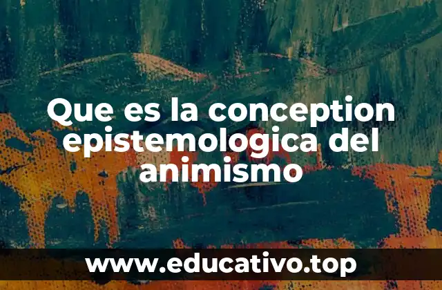 Que es la conception epistemologica del animismo