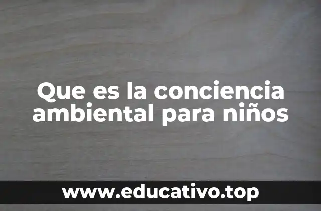Que es la conciencia ambiental para niños