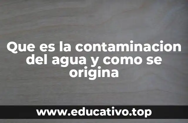 Que es la contaminacion del agua y como se origina