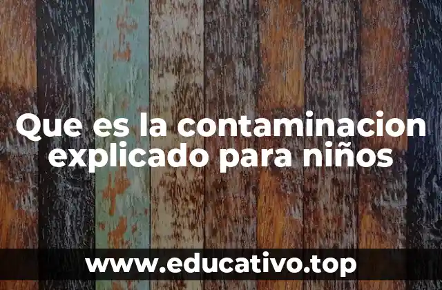 Que es la contaminacion explicado para niños