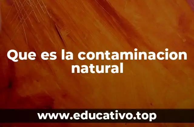 Orígenes y causas de la contaminación natural