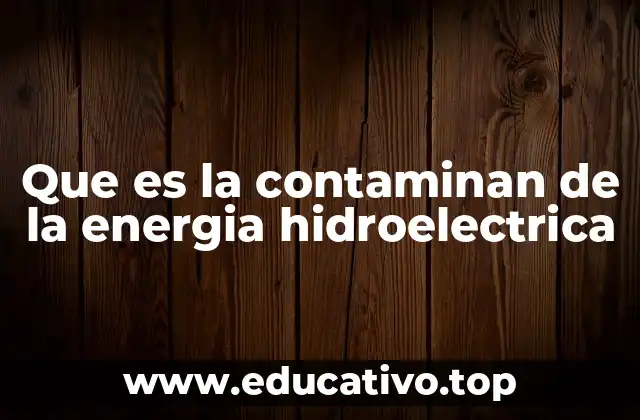 Que es la contaminan de la energia hidroelectrica