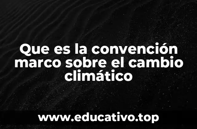 El papel de la CMNUCC en la gobernanza climática global